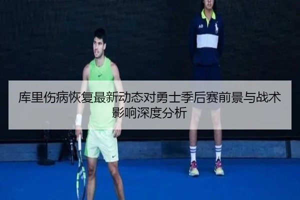 库里伤病恢复最新动态对勇士季后赛前景与战术影响深度分析