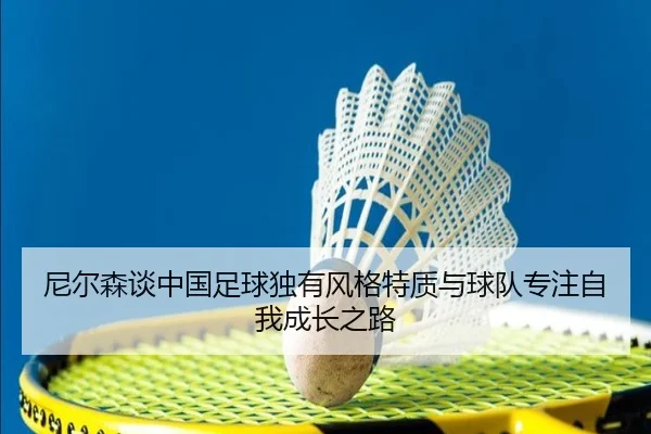尼尔森谈中国足球独有风格特质与球队专注自我成长之路