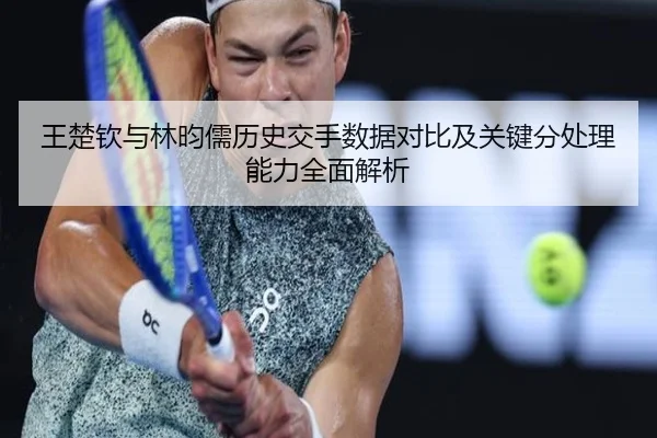 王楚钦与林昀儒历史交手数据对比及关键分处理能力全面解析